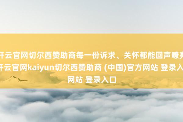 开云官网切尔西赞助商每一份诉求、关怀都能回声嘹亮-开云官网kaiyun切尔西赞助商 (中国)官方网站 登录入口