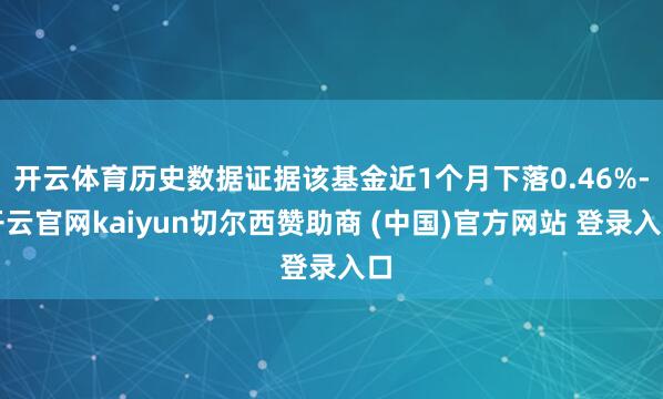 开云体育历史数据证据该基金近1个月下落0.46%-开云官网kaiyun切尔西赞助商 (中国)官方网站 登录入口
